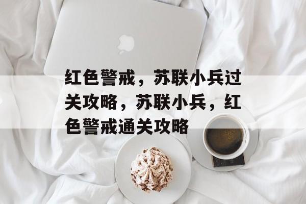 红色警戒，苏联小兵过关攻略，苏联小兵，红色警戒通关攻略