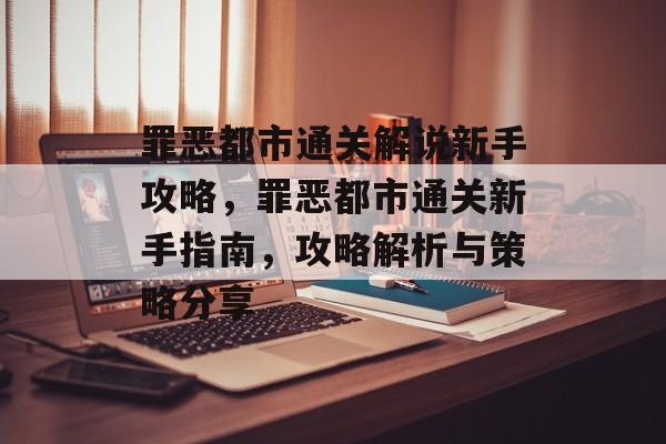 罪恶都市通关解说新手攻略,罪恶都市通关新手指南,攻略解析与策略分享 罪恶都市通关解说新手攻略,罪恶都市通关新手指南,攻略解析与策略分享