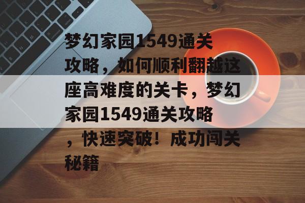 梦幻家园1549通关攻略,如何顺利翻越这座高难度的关卡,梦幻家园1549通关攻略,快速突破!成功闯关秘籍 梦幻家园1549通关攻略,如何顺利翻越这座高难度的关卡,梦幻家园1549通关攻略,快速突破!成功闯关秘籍