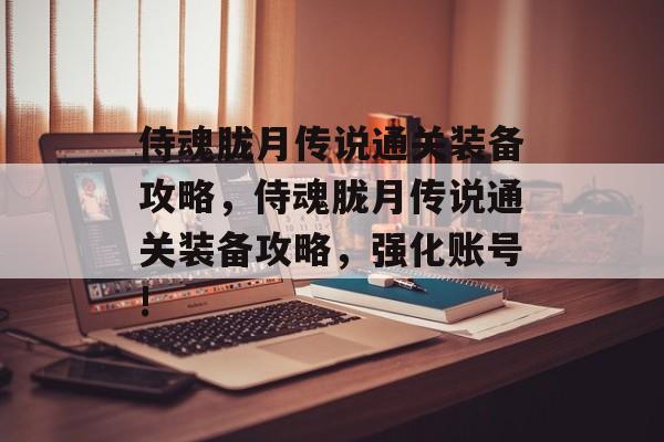 侍魂胧月传说通关装备攻略,侍魂胧月传说通关装备攻略,强化账号! 侍魂胧月传说通关装备攻略,侍魂胧月传说通关装备攻略,强化账号!