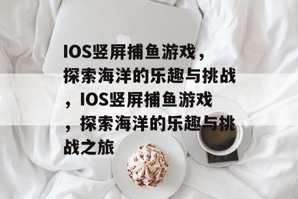 IOS竖屏捕鱼游戏，探索海洋的乐趣与挑战，IOS竖屏捕鱼游戏，探索海洋的乐趣与挑战之旅