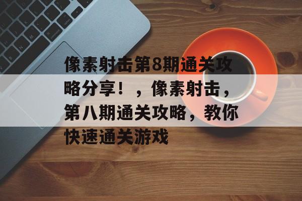 像素射击第8期通关攻略分享！，像素射击，第八期通关攻略，教你快速通关游戏