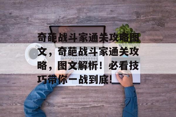 奇葩战斗家通关攻略图文,奇葩战斗家通关攻略,图文解析!必看技巧带你一战到底! 奇葩战斗家通关攻略图文,奇葩战斗家通关攻略,图文解析!必看技巧带你一战到底!