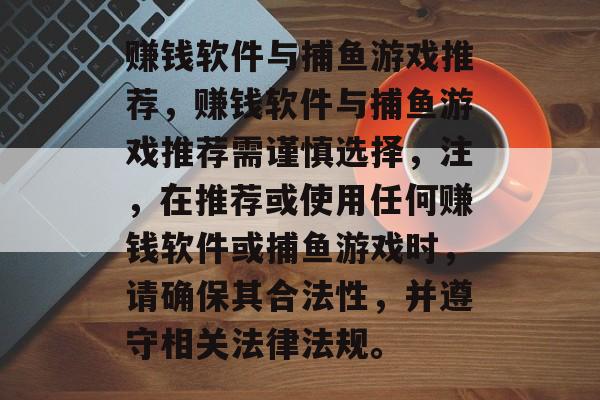 赚钱软件与捕鱼游戏推荐,赚钱软件与捕鱼游戏推荐需谨慎选择,注,在推荐或使用任何赚钱软件或捕鱼游戏时,请确保其合法性,并遵守相关法律法规。 赚钱软件与捕鱼游戏推荐,赚钱软件与捕鱼游戏推荐需谨慎选择,注,在推荐或使用任何赚钱软件或捕鱼游戏时,请确保其合法性,并遵守相关法律法规。