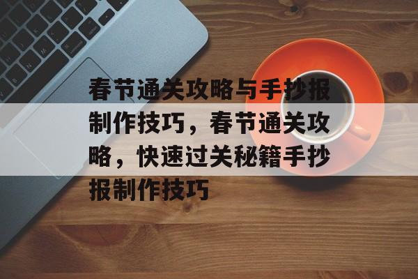春节通关攻略与手抄报制作技巧，春节通关攻略，快速过关秘籍手抄报制作技巧