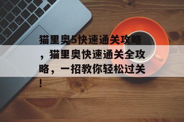 猫里奥5快速通关攻略,猫里奥快速通关全攻略,一招教你轻松过关! 猫里奥5快速通关攻略,猫里奥快速通关全攻略,一招教你轻松过关!