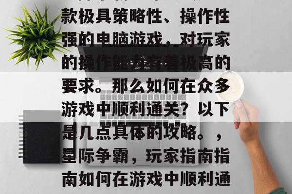 星际争霸地球大战是一款极具策略性、操作性强的电脑游戏,对玩家的操作能力有着极高的要求。那么如何在众多游戏中顺利通关?以下是几点具体的攻略。,星际争霸,玩家指南指南如何在游戏中顺利通关 星际争霸地球大战是一款极具策略性、操作性强的电脑游戏,对玩家的操作能力有着极高的要求。那么如何在众多游戏中顺利通关?以下是几点具体的攻略。,星际争霸,玩家指南指南如何在游戏中顺利通关