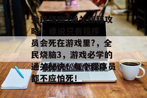 全民烧脑3通关秘籍攻略 - 谁说只有程序员会死在游戏里?，全民烧脑3，游戏必学的通关秘诀！每个程序员都不应怕死！