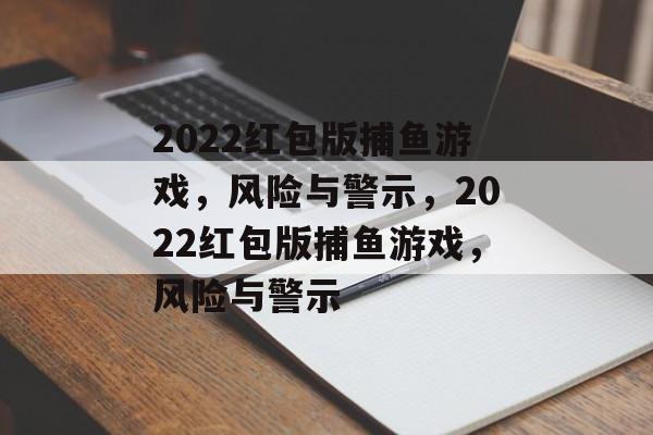 2022红包版捕鱼游戏,风险与警示,2022红包版捕鱼游戏,风险与警示 2022红包版捕鱼游戏,风险与警示,2022红包版捕鱼游戏,风险与警示