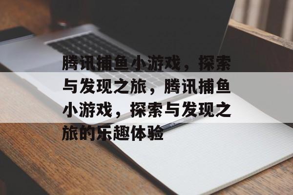 腾讯捕鱼小游戏，探索与发现之旅，腾讯捕鱼小游戏，探索与发现之旅的乐趣体验