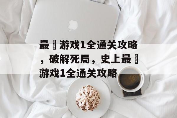 最囧游戏1全通关攻略，破解死局，史上最囧游戏1全通关攻略