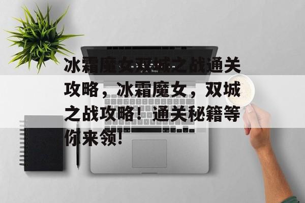 冰霜魔女双城之战通关攻略，冰霜魔女，双城之战攻略！通关秘籍等你来领!