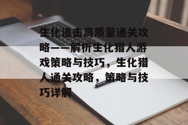 生化追击高质量通关攻略——解析生化猎人游戏策略与技巧，生化猎人通关攻略，策略与技巧详解