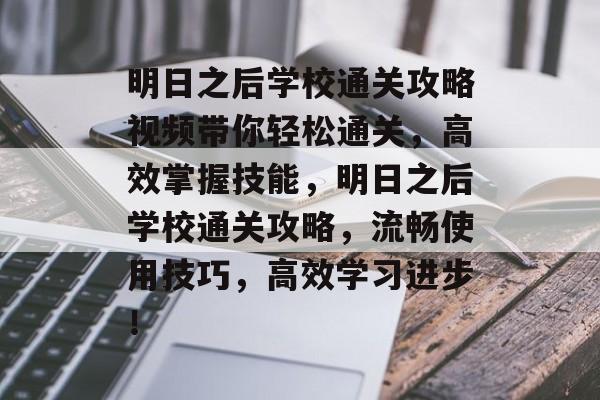 明日之后学校通关攻略视频带你轻松通关,高效掌握技能,明日之后学校通关攻略,流畅使用技巧,高效学习进步! 明日之后学校通关攻略视频带你轻松通关,高效掌握技能,明日之后学校通关攻略,流畅使用技巧,高效学习进步!