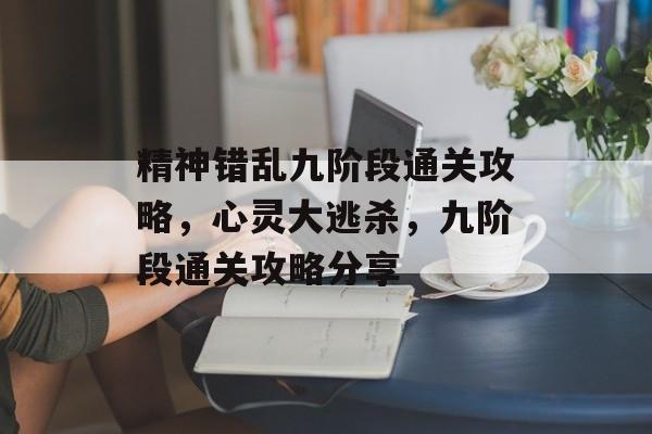 精神错乱九阶段通关攻略，心灵大逃杀，九阶段通关攻略分享