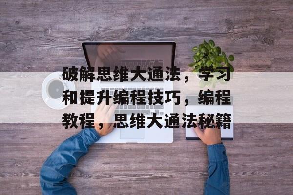 破解思维大通法，学习和提升编程技巧，编程教程，思维大通法秘籍
