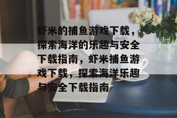 虾米的捕鱼游戏下载,探索海洋的乐趣与安全下载指南,虾米捕鱼游戏下载,探索海洋乐趣与安全下载指南 虾米的捕鱼游戏下载,探索海洋的乐趣与安全下载指南,虾米捕鱼游戏下载,探索海洋乐趣与安全下载指南