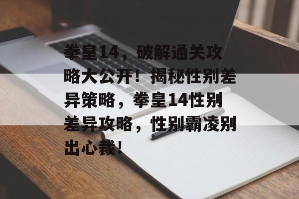 拳皇14,破解通关攻略大公开!揭秘性别差异策略,拳皇14性别差异攻略,性别霸凌别出心裁! 拳皇14,破解通关攻略大公开!揭秘性别差异策略,拳皇14性别差异攻略,性别霸凌别出心裁!