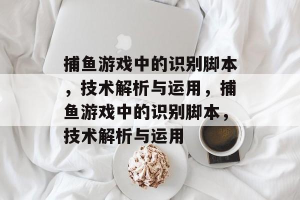 捕鱼游戏中的识别脚本,技术解析与运用,捕鱼游戏中的识别脚本,技术解析与运用 捕鱼游戏中的识别脚本,技术解析与运用,捕鱼游戏中的识别脚本,技术解析与运用
