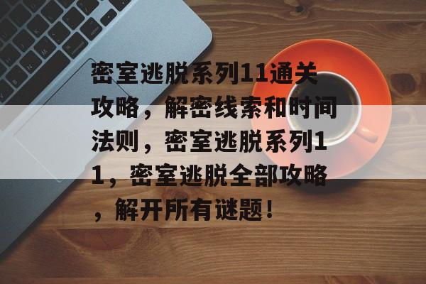 密室逃脱系列11通关攻略,解密线索和时间法则,密室逃脱系列11,密室逃脱全部攻略,解开所有谜题! 密室逃脱系列11通关攻略,解密线索和时间法则,密室逃脱系列11,密室逃脱全部攻略,解开所有谜题!