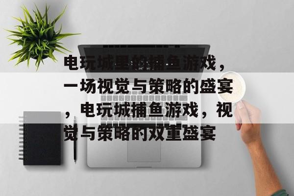 电玩城里的捕鱼游戏,一场视觉与策略的盛宴,电玩城捕鱼游戏,视觉与策略的双重盛宴 电玩城里的捕鱼游戏,一场视觉与策略的盛宴,电玩城捕鱼游戏,视觉与策略的双重盛宴