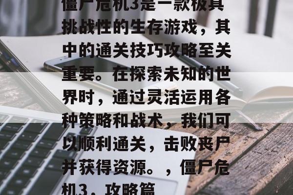 僵尸危机3是一款极具挑战性的生存游戏,其中的通关技巧攻略至关重要。在探索未知的世界时,通过灵活运用各种策略和战术,我们可以顺利通关,击败丧尸并获得资源。,僵尸危机3,攻略篇 僵尸危机3是一款极具挑战性的生存游戏,其中的通关技巧攻略至关重要。在探索未知的世界时,通过灵活运用各种策略和战术,我们可以顺利通关,击败丧尸并获得资源。,僵尸危机3,攻略篇