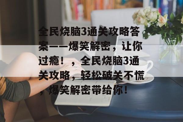 全民烧脑3通关攻略答案——爆笑解密，让你过瘾！，全民烧脑3通关攻略，轻松破关不慌，爆笑解密带给你！