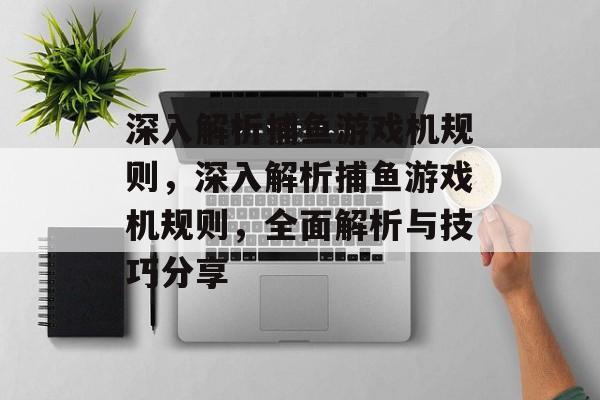 深入解析捕鱼游戏机规则,深入解析捕鱼游戏机规则,全面解析与技巧分享 深入解析捕鱼游戏机规则,深入解析捕鱼游戏机规则,全面解析与技巧分享