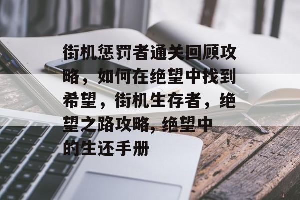 街机惩罚者通关回顾攻略，如何在绝望中找到希望，街机生存者，绝望之路攻略, 绝望中的生还手册
