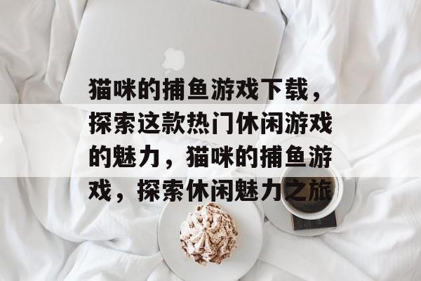 猫咪的捕鱼游戏下载，探索这款热门休闲游戏的魅力，猫咪的捕鱼游戏，探索休闲魅力之旅
