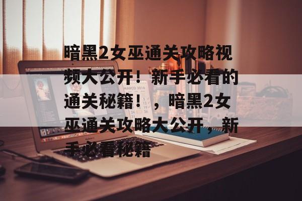 暗黑2女巫通关攻略视频大公开!新手必看的通关秘籍!,暗黑2女巫通关攻略大公开,新手必看秘籍 暗黑2女巫通关攻略视频大公开!新手必看的通关秘籍!,暗黑2女巫通关攻略大公开,新手必看秘籍