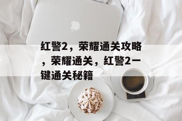 红警2,荣耀通关攻略,荣耀通关,红警2一键通关秘籍 红警2,荣耀通关攻略,荣耀通关,红警2一键通关秘籍