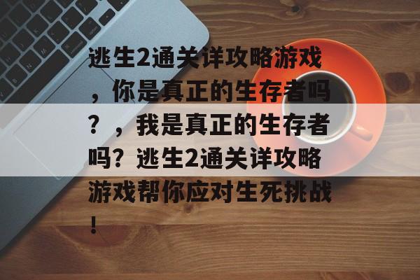 逃生2通关详攻略游戏,你是真正的生存者吗?,我是真正的生存者吗?逃生2通关详攻略游戏帮你应对生死挑战! 逃生2通关详攻略游戏,你是真正的生存者吗?,我是真正的生存者吗?逃生2通关详攻略游戏帮你应对生死挑战!