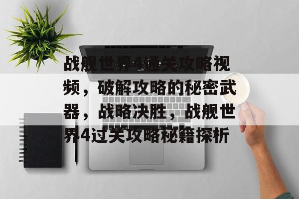 战舰世界4通关攻略视频,破解攻略的秘密武器,战略决胜,战舰世界4过关攻略秘籍探析 战舰世界4通关攻略视频,破解攻略的秘密武器,战略决胜,战舰世界4过关攻略秘籍探析