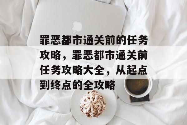 罪恶都市通关前的任务攻略，罪恶都市通关前任务攻略大全，从起点到终点的全攻略
