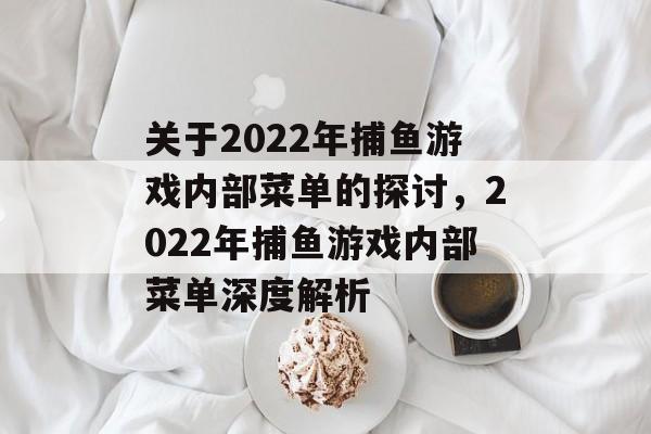 关于2022年捕鱼游戏内部菜单的探讨,2022年捕鱼游戏内部菜单深度解析 关于2022年捕鱼游戏内部菜单的探讨,2022年捕鱼游戏内部菜单深度解析
