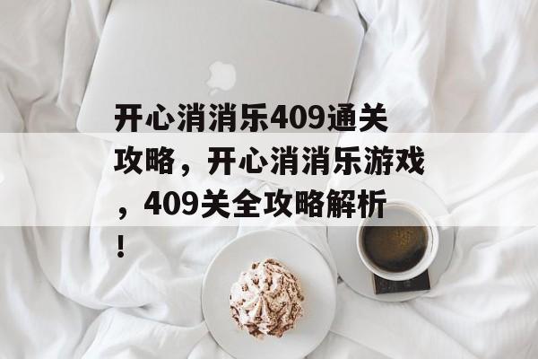 开心消消乐409通关攻略,开心消消乐游戏,409关全攻略解析! 开心消消乐409通关攻略,开心消消乐游戏,409关全攻略解析!