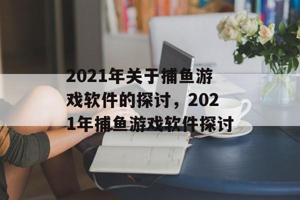 2021年关于捕鱼游戏软件的探讨,2021年捕鱼游戏软件探讨 2021年关于捕鱼游戏软件的探讨,2021年捕鱼游戏软件探讨