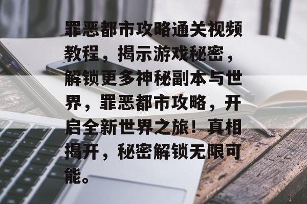 罪恶都市攻略通关视频教程，揭示游戏秘密，解锁更多神秘副本与世界，罪恶都市攻略，开启全新世界之旅！真相揭开，秘密解锁无限可能。