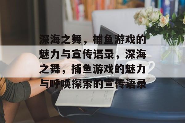 深海之舞,捕鱼游戏的魅力与宣传语录,深海之舞,捕鱼游戏的魅力与呼唤探索的宣传语录 深海之舞,捕鱼游戏的魅力与宣传语录,深海之舞,捕鱼游戏的魅力与呼唤探索的宣传语录