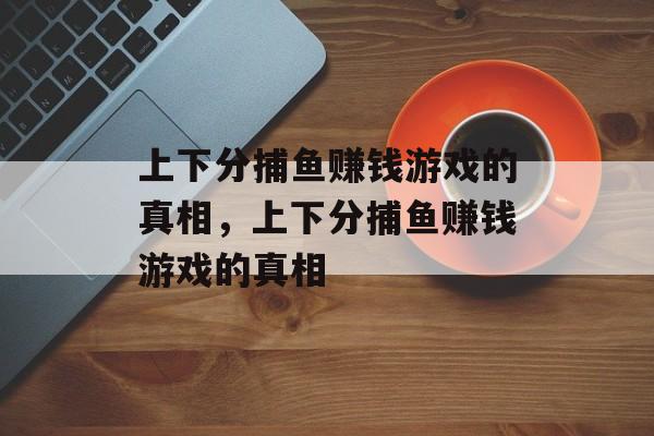 上下分捕鱼赚钱游戏的真相,上下分捕鱼赚钱游戏的真相 上下分捕鱼赚钱游戏的真相,上下分捕鱼赚钱游戏的真相