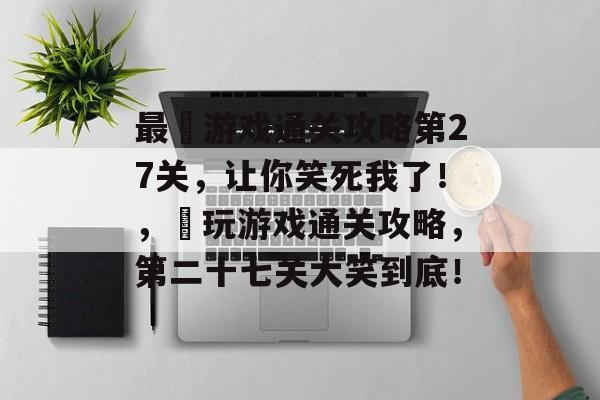 最囧游戏通关攻略第27关,让你笑死我了!,囧玩游戏通关攻略,第二十七关大笑到底! 最囧游戏通关攻略第27关,让你笑死我了!,囧玩游戏通关攻略,第二十七关大笑到底!