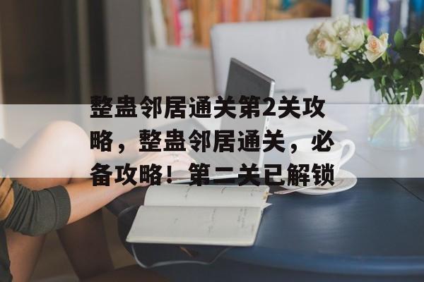 整蛊邻居通关第2关攻略,整蛊邻居通关,必备攻略!第二关已解锁 整蛊邻居通关第2关攻略,整蛊邻居通关,必备攻略!第二关已解锁