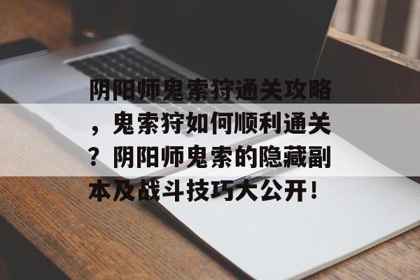 阴阳师鬼索狩通关攻略,鬼索狩如何顺利通关?阴阳师鬼索的隐藏副本及战斗技巧大公开! 阴阳师鬼索狩通关攻略,鬼索狩如何顺利通关?阴阳师鬼索的隐藏副本及战斗技巧大公开!