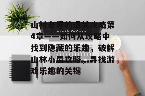 山村老屋的通关攻略第4章——如何从攻略中找到隐藏的乐趣,破解山林小屋攻略,寻找游戏乐趣的关键 山村老屋的通关攻略第4章——如何从攻略中找到隐藏的乐趣,破解山林小屋攻略,寻找游戏乐趣的关键