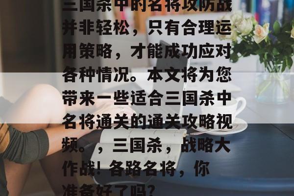 三国杀中的名将攻防战并非轻松,只有合理运用策略,才能成功应对各种情况。本文将为您带来一些适合三国杀中名将通关的通关攻略视频。,三国杀,战略大作战! 各路名将,你准备好了吗? 三国杀中的名将攻防战并非轻松,只有合理运用策略,才能成功应对各种情况。本文将为您带来一些适合三国杀中名将通关的通关攻略视频。,三国杀,战略大作战! 各路名将,你准备好了吗?