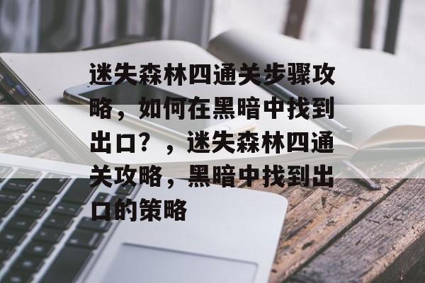 迷失森林四通关步骤攻略,如何在黑暗中找到出口?,迷失森林四通关攻略,黑暗中找到出口的策略 迷失森林四通关步骤攻略,如何在黑暗中找到出口?,迷失森林四通关攻略,黑暗中找到出口的策略