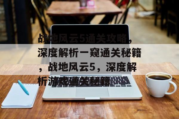战地风云5通关攻略，深度解析一窥通关秘籍，战地风云5，深度解析游戏通关秘籍