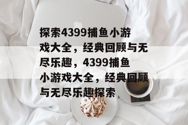 探索4399捕鱼小游戏大全,经典回顾与无尽乐趣,4399捕鱼小游戏大全,经典回顾与无尽乐趣探索 探索4399捕鱼小游戏大全,经典回顾与无尽乐趣,4399捕鱼小游戏大全,经典回顾与无尽乐趣探索