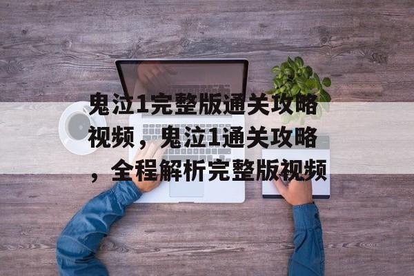 鬼泣1完整版通关攻略视频,鬼泣1通关攻略,全程解析完整版视频 鬼泣1完整版通关攻略视频,鬼泣1通关攻略,全程解析完整版视频